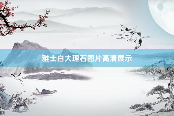 雅士白大理石图片高清展示