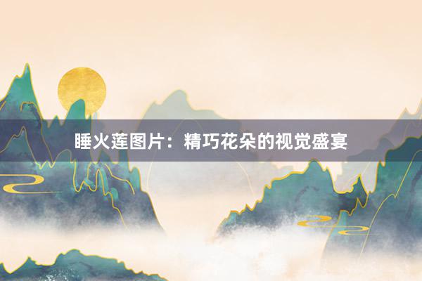 睡火莲图片：精巧花朵的视觉盛宴